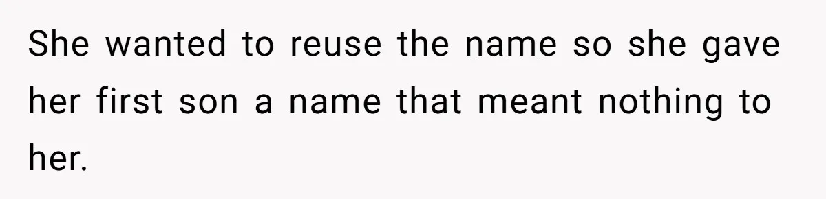 She wanted to reuse the name so she gave her first son a name that meant nothing to her.