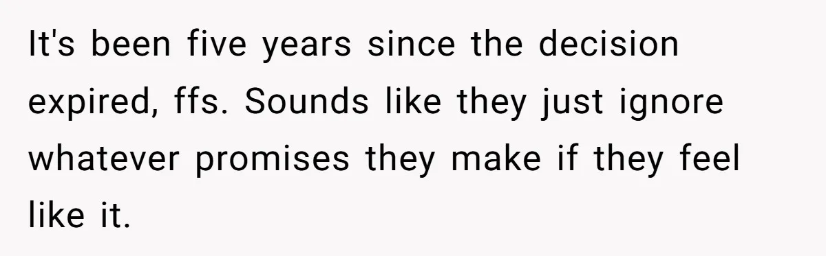 It's been five years since the decision expired, ffs. Sounds like they just ignore whatever promises they make if they feel like it.