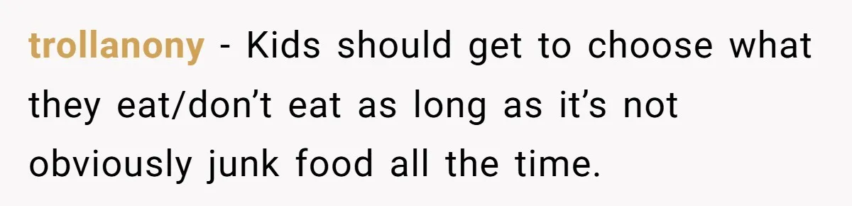 trollanony − Kids should get to choose what they eat/don’t eat as long as it’s not obviously junk food all the time.