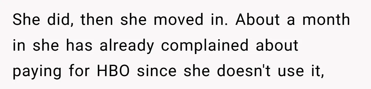 She did, then she moved in. About a month in she has already complained about paying for HBO since she doesn't use it,
