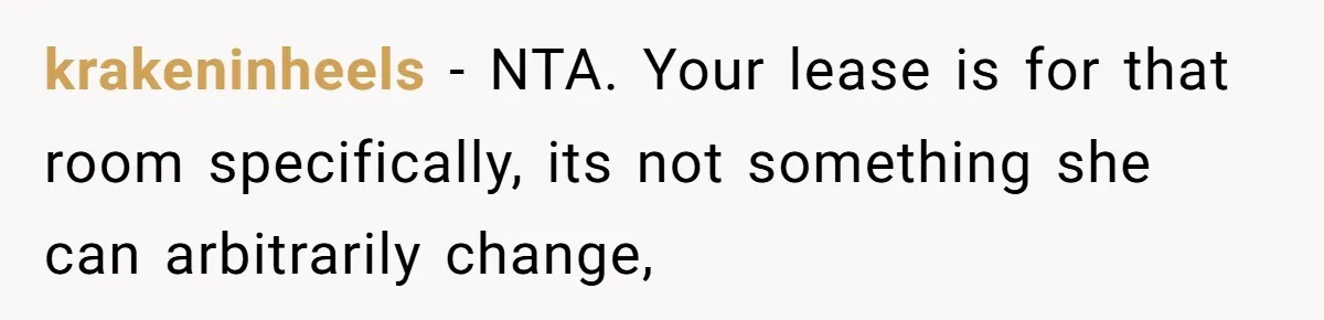 krakeninheels − NTA. Your lease is for that room specifically, its not something she can arbitrarily change,