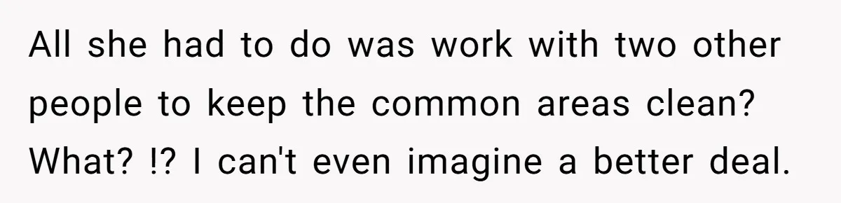All she had to do was work with two other people to keep the common areas clean? What? !? I can't even imagine a better deal.