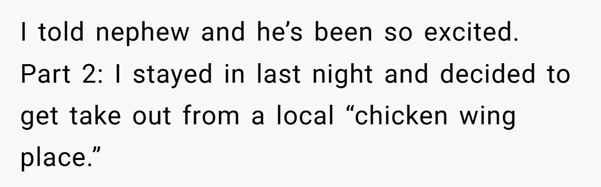 Uncle Risks Being the “Villain” for Love After Meeting a Girl at a Chicken Wing Place I told nephew and he’s been so excited. Part 2: I stayed in last night and decided to get take out from a local “chicken wing place.”