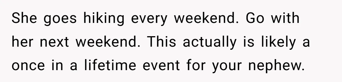 Uncle Risks Being the “Villain” for Love After Meeting a Girl at a Chicken Wing Place She goes hiking every weekend. Go with her next weekend. This actually is likely a once in a lifetime event for your nephew.