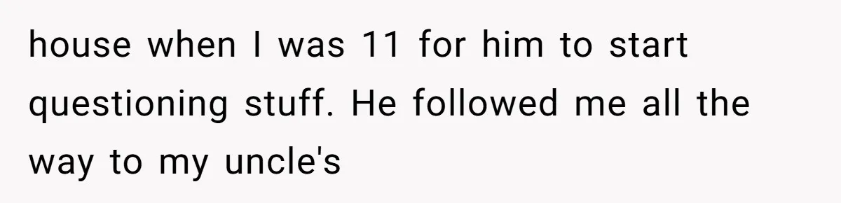 A Teenager Refuses to Apologize for Making His Father Miss a Brother’s Birth house when I was 11 for him to start questioning stuff. He followed me all the way to my uncle's