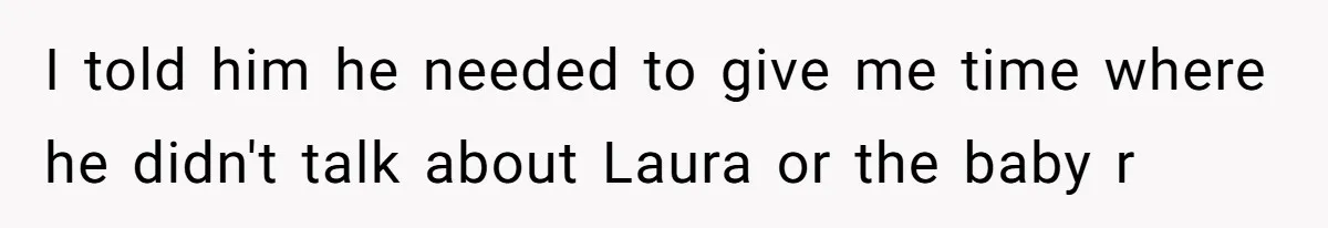 A Teenager Refuses to Apologize for Making His Father Miss a Brother’s Birth I told him he needed to give me time where he didn't talk about Laura or the baby r