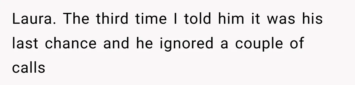 A Teenager Refuses to Apologize for Making His Father Miss a Brother’s Birth Laura. The third time I told him it was his last chance and he ignored a couple of calls