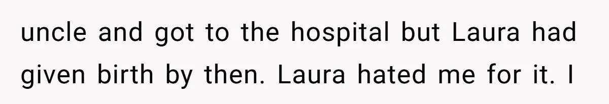 A Teenager Refuses to Apologize for Making His Father Miss a Brother’s Birth uncle and got to the hospital but Laura had given birth by then. Laura hated me for it. I