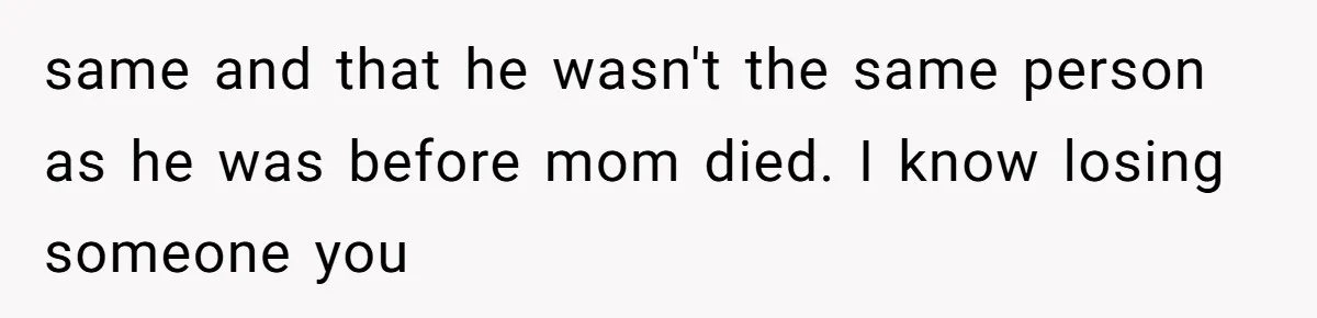 A Teenager Refuses to Apologize for Making His Father Miss a Brother’s Birth same and that he wasn't the same person as he was before mom died. I know losing someone you