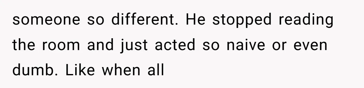 A Teenager Refuses to Apologize for Making His Father Miss a Brother’s Birth someone so different. He stopped reading the room and just acted so naive or even dumb. Like when all