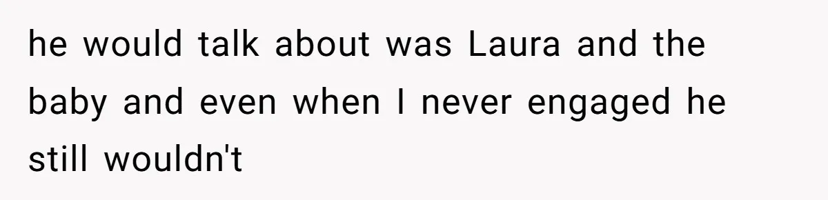 A Teenager Refuses to Apologize for Making His Father Miss a Brother’s Birth he would talk about was Laura and the baby and even when I never engaged he still wouldn't