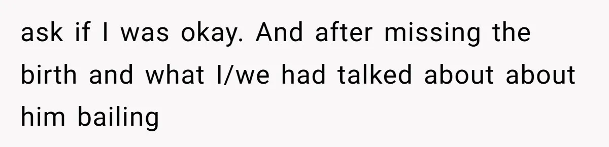 A Teenager Refuses to Apologize for Making His Father Miss a Brother’s Birth ask if I was okay. And after missing the birth and what I/we had talked about about him bailing