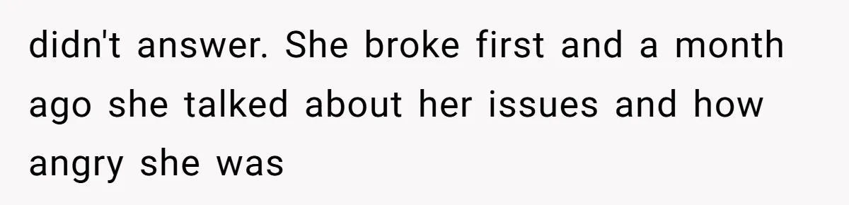 A Teenager Refuses to Apologize for Making His Father Miss a Brother’s Birth didn't answer. She broke first and a month ago she talked about her issues and how angry she was