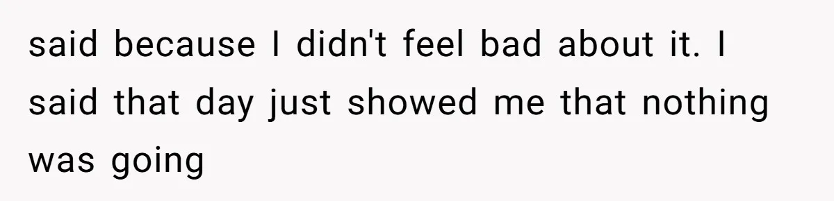 A Teenager Refuses to Apologize for Making His Father Miss a Brother’s Birth said because I didn't feel bad about it. I said that day just showed me that nothing was going