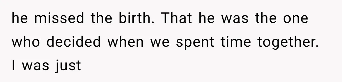 A Teenager Refuses to Apologize for Making His Father Miss a Brother’s Birth he missed the birth. That he was the one who decided when we spent time together. I was just