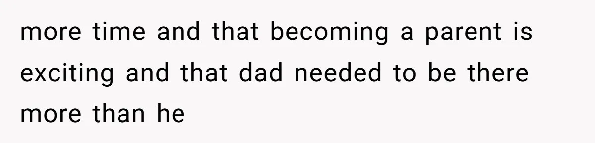 A Teenager Refuses to Apologize for Making His Father Miss a Brother’s Birth more time and that becoming a parent is exciting and that dad needed to be there more than he