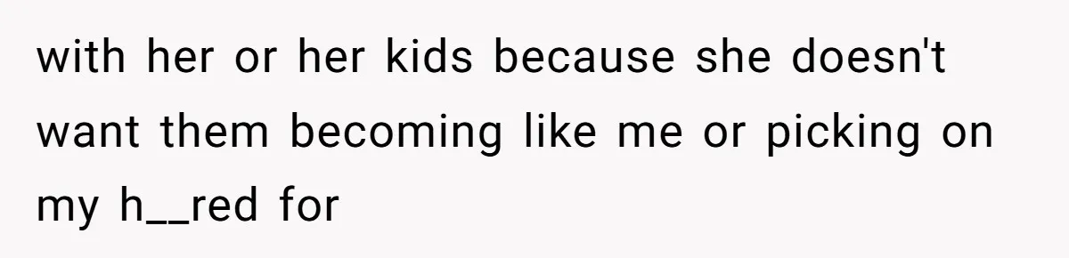 A Teenager Refuses to Apologize for Making His Father Miss a Brother’s Birth with her or her kids because she doesn't want them becoming like me or picking on my h__red for
