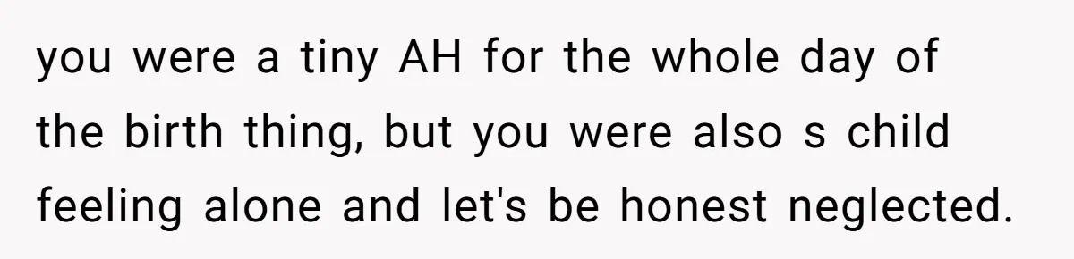 A Teenager Refuses to Apologize for Making His Father Miss a Brother’s Birth you were a tiny AH for the whole day of the birth thing, but you were also s child feeling alone and let's be honest neglected.