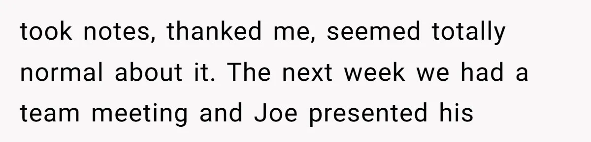 Why Giving Credit Where It’s Due is the Key to Professional Friendships took notes, thanked me, seemed totally normal about it. The next week we had a team meeting and Joe presented his