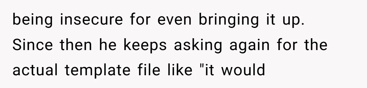 Why Giving Credit Where It’s Due is the Key to Professional Friendships being insecure for even bringing it up. Since then he keeps asking again for the actual template file like "it would