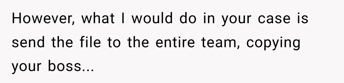 Why Giving Credit Where It’s Due is the Key to Professional Friendships However, what I would do in your case is send the file to the entire team, copying your boss...