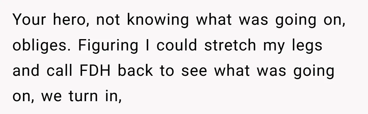 Why an Engagement Ended in a Shopping Center Parking Lot Over a Stolen Identity Your hero, not knowing what was going on, obliges. Figuring I could stretch my legs and call FDH back to see what was going on, we turn in,