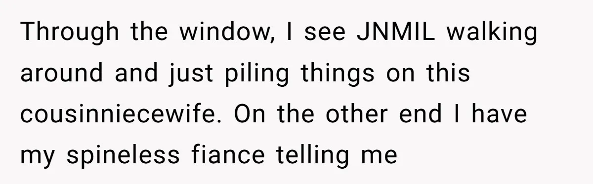 Why an Engagement Ended in a Shopping Center Parking Lot Over a Stolen Identity Through the window, I see JNMIL walking around and just piling things on this cousinniecewife. On the other end I have my spineless fiance telling me