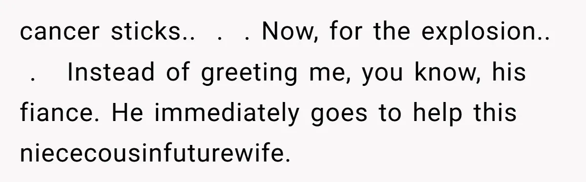 Why an Engagement Ended in a Shopping Center Parking Lot Over a Stolen Identity cancer sticks.. . . Now, for the explosion.. . Instead of greeting me, you know, his fiance. He immediately goes to help this niececousinfuturewife.