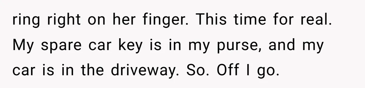 Why an Engagement Ended in a Shopping Center Parking Lot Over a Stolen Identity ring right on her finger. This time for real. My spare car key is in my purse, and my car is in the driveway. So. Off I go.