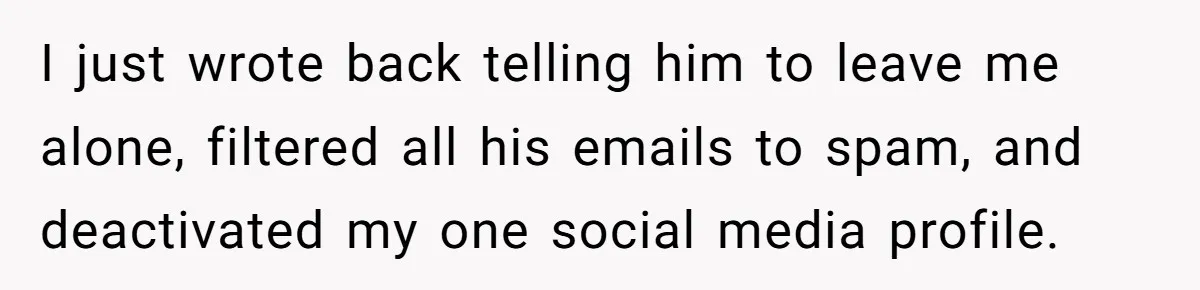 Why an Engagement Ended in a Shopping Center Parking Lot Over a Stolen Identity I just wrote back telling him to leave me alone, filtered all his emails to spam, and deactivated my one social media profile.