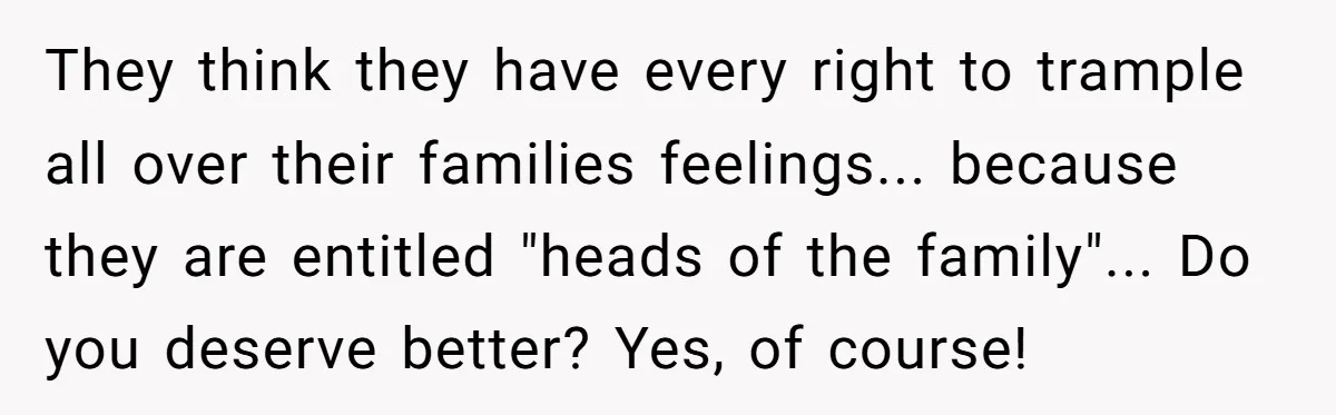Why an Engagement Ended in a Shopping Center Parking Lot Over a Stolen Identity They think they have every right to trample all over their families feelings... because they are entitled "heads of the family"... Do you deserve better? Yes, of course!
