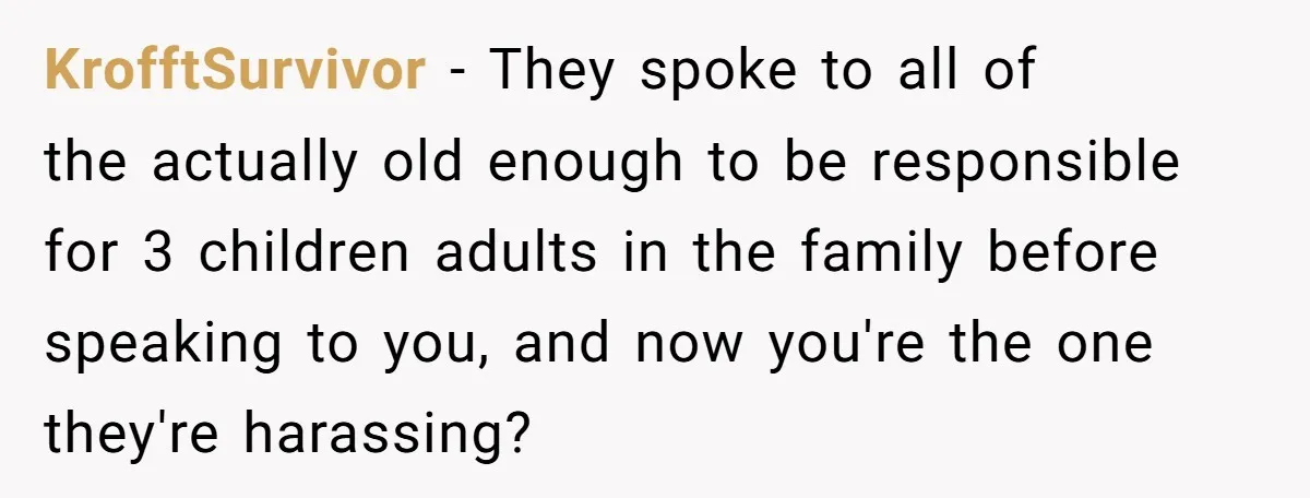 KrofftSurvivor − They spoke to all of the actually old enough to be responsible for 3 children adults in the family before speaking to you, and now you're the one...