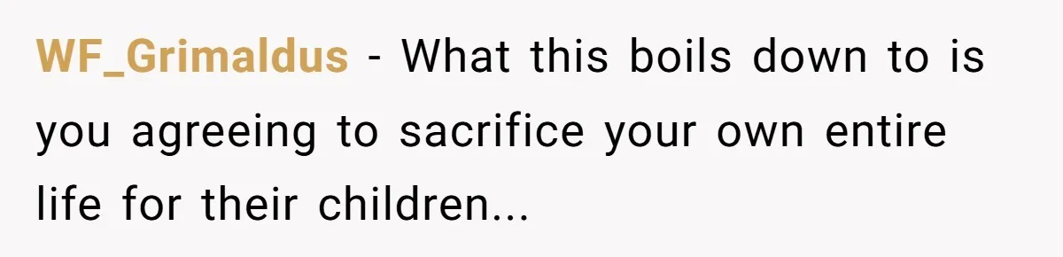 WF_Grimaldus − What this boils down to is you agreeing to sacrifice your own entire life for their children...