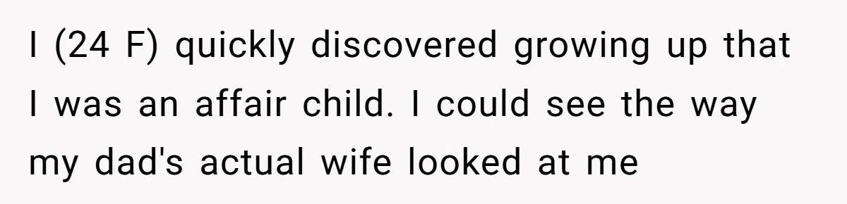 After 24 Years of Emotional Turmoil, a Daughter Found the Perfect Way to Decline Her Dad’s Conditional Love I (24 F) quickly discovered growing up that I was an affair child. I could see the way my dad's actual wife looked at me