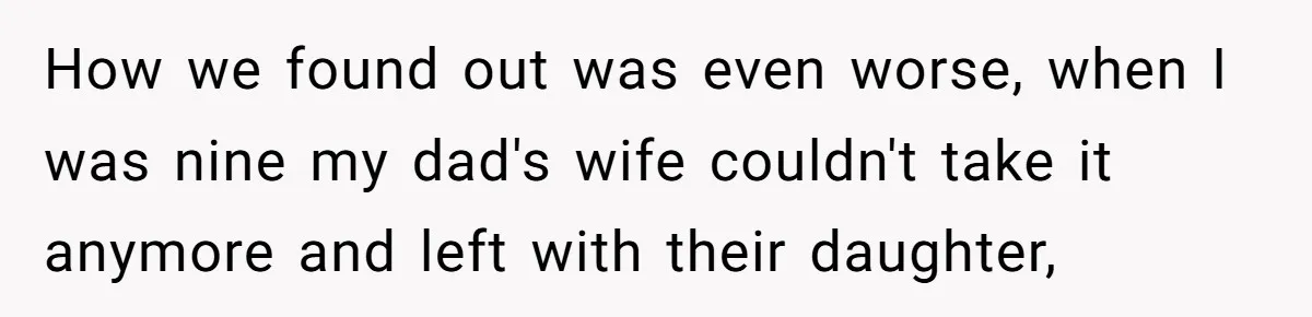 After 24 Years of Emotional Turmoil, a Daughter Found the Perfect Way to Decline Her Dad’s Conditional Love How we found out was even worse, when I was nine my dad's wife couldn't take it anymore and left with their daughter,