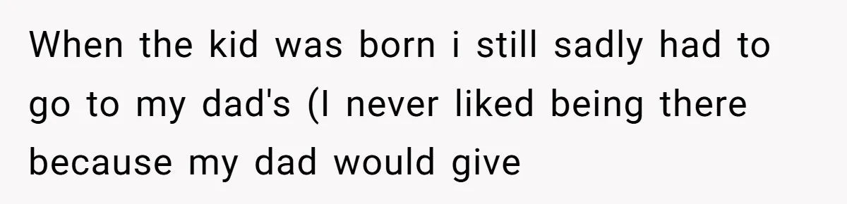 After 24 Years of Emotional Turmoil, a Daughter Found the Perfect Way to Decline Her Dad’s Conditional Love When the kid was born i still sadly had to go to my dad's (I never liked being there because my dad would give