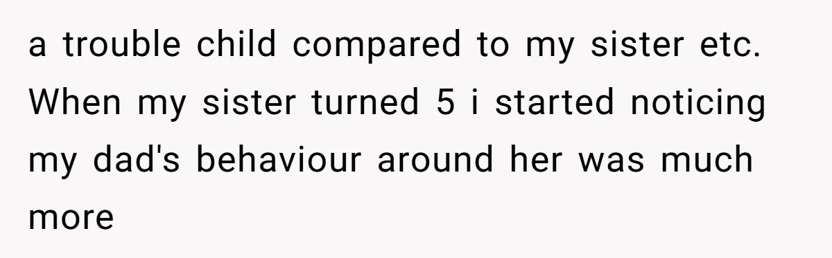 After 24 Years of Emotional Turmoil, a Daughter Found the Perfect Way to Decline Her Dad’s Conditional Love a trouble child compared to my sister etc. When my sister turned 5 i started noticing my dad's behaviour around her was much more
