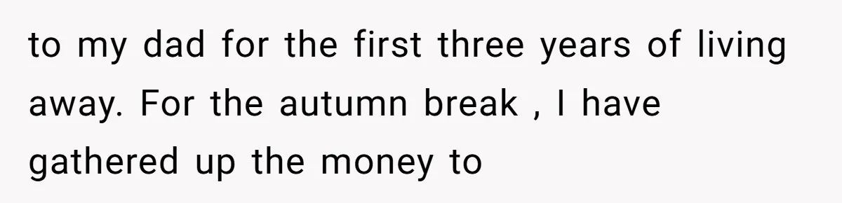 After 24 Years of Emotional Turmoil, a Daughter Found the Perfect Way to Decline Her Dad’s Conditional Love to my dad for the first three years of living away. For the autumn break , I have gathered up the money to