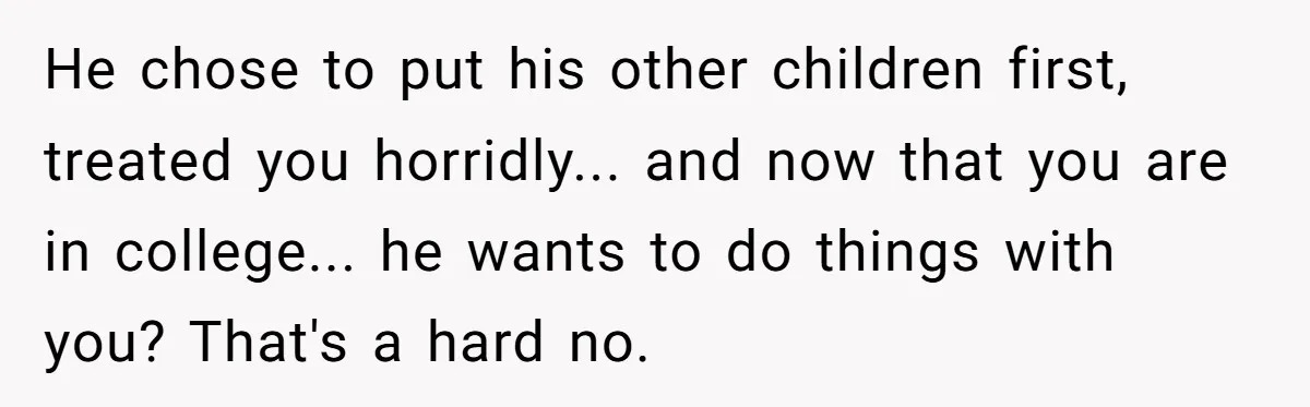 After 24 Years of Emotional Turmoil, a Daughter Found the Perfect Way to Decline Her Dad’s Conditional Love He chose to put his other children first, treated you horridly... and now that you are in college... he wants to do things with you? That's a hard no.