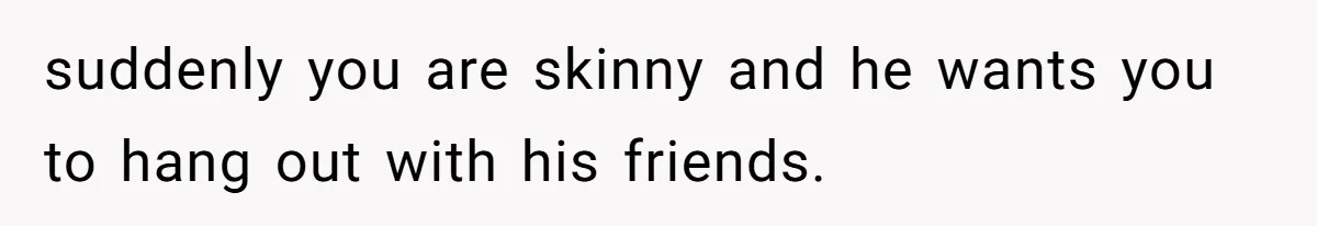 After 24 Years of Emotional Turmoil, a Daughter Found the Perfect Way to Decline Her Dad’s Conditional Love suddenly you are skinny and he wants you to hang out with his friends.