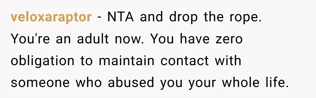 After 24 Years of Emotional Turmoil, a Daughter Found the Perfect Way to Decline Her Dad’s Conditional Love veloxaraptor − NTA and drop the rope. You're an adult now. You have zero obligation to maintain contact with someone who abused you your whole life.