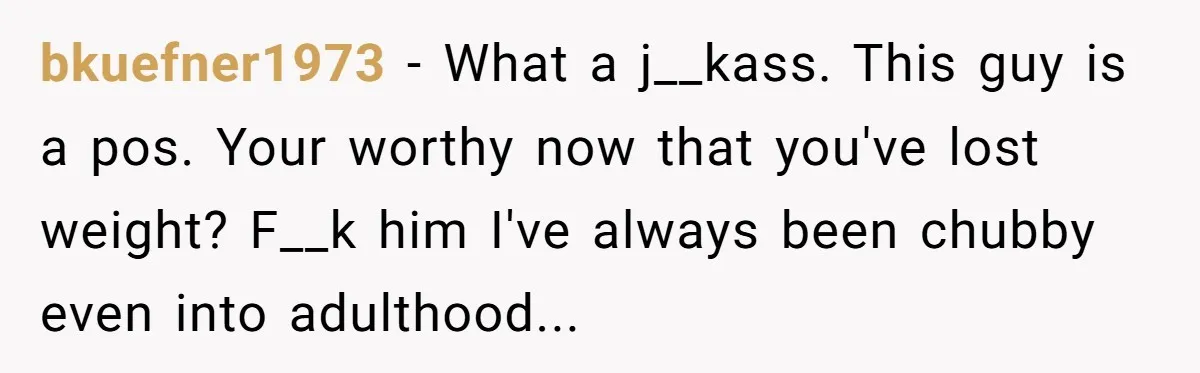 After 24 Years of Emotional Turmoil, a Daughter Found the Perfect Way to Decline Her Dad’s Conditional Love bkuefner1973 − What a j__kass. This guy is a pos. Your worthy now that you've lost weight? F__k him I've always been chubby even into adulthood...