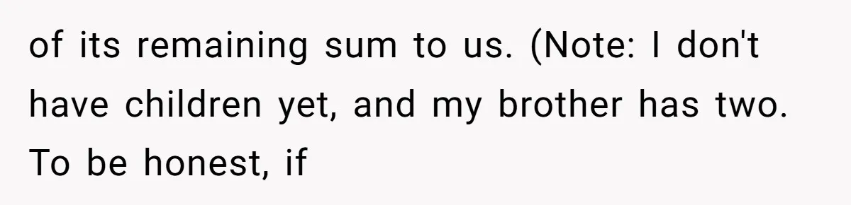 of its remaining sum to us. (Note: I don't have children yet, and my brother has two. To be honest, if