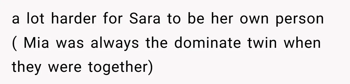 A Mom Refuses to Force Her Twins to Sit Together After a Big Cafeteria Fight a lot harder for Sara to be her own person ( Mia was always the dominate twin when they were together)