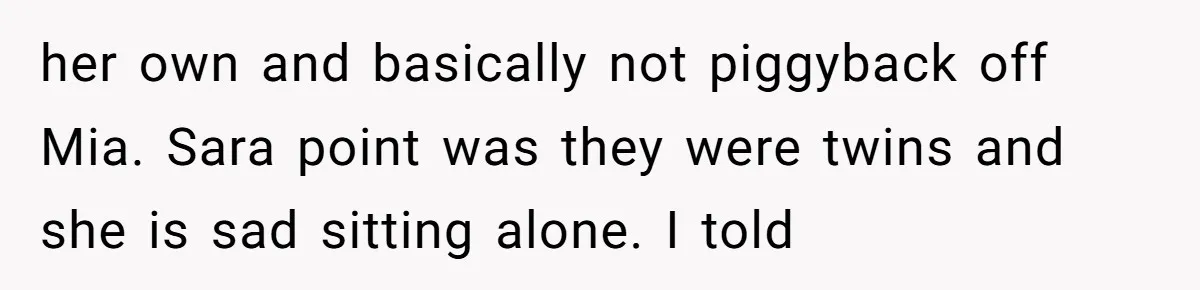 A Mom Refuses to Force Her Twins to Sit Together After a Big Cafeteria Fight her own and basically not piggyback off Mia. Sara point was they were twins and she is sad sitting alone. I told