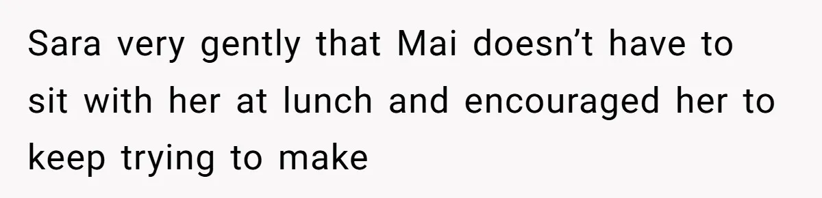 A Mom Refuses to Force Her Twins to Sit Together After a Big Cafeteria Fight Sara very gently that Mai doesn’t have to sit with her at lunch and encouraged her to keep trying to make