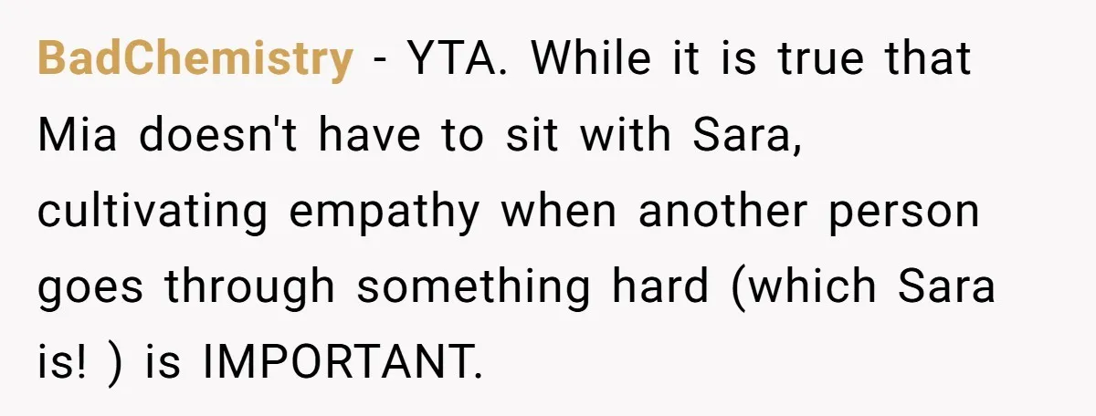 A Mom Refuses to Force Her Twins to Sit Together After a Big Cafeteria Fight BadChemistry − YTA. While it is true that Mia doesn't have to sit with Sara, cultivating empathy when another person goes through something hard (which Sara is! ) is IMPORTANT.