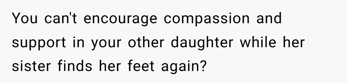 A Mom Refuses to Force Her Twins to Sit Together After a Big Cafeteria Fight You can't encourage compassion and support in your other daughter while her sister finds her feet again?