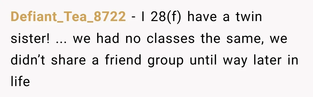 A Mom Refuses to Force Her Twins to Sit Together After a Big Cafeteria Fight Defiant_Tea_8722 − I 28(f) have a twin sister! ... we had no classes the same, we didn’t share a friend group until way later in life
