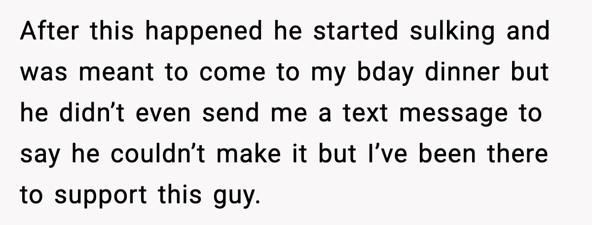 Man Crosses Boundaries Repeatedly, Then Says Losing Friendship Hurts Him After this happened he started sulking and was meant to come to my bday dinner but he didn’t even send me a text message to say he couldn’t make it...